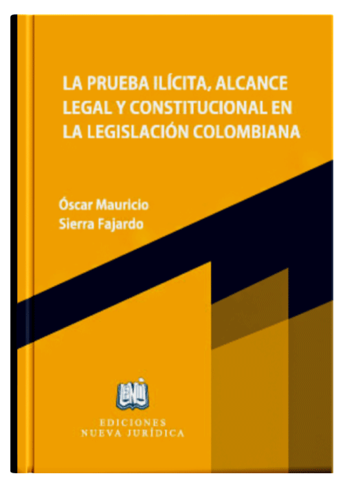 LA PRUEBA ILÍCITA, ALCANCE LEGAL Y CONSTITUCIONAL EN LA LEGISLACIÓN COLOMBIANA LA PRUEBA ILÍCITA, ALCANCE LEGAL Y CONSTITUCIONAL EN LA LEGISLACIÓN COLOMBIANA
