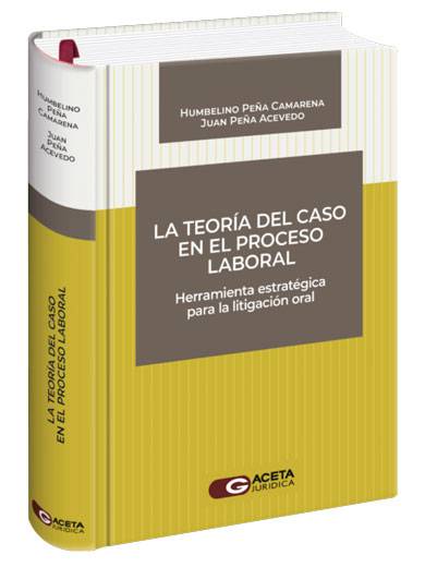 LA TEORÍA DEL CASO EN EL PROCESO LABORAL. Herramienta estratégica para la litigación oral LA TEORÍA DEL CASO EN EL PROCESO LABORAL. Herramienta estratégica para la litigación oral